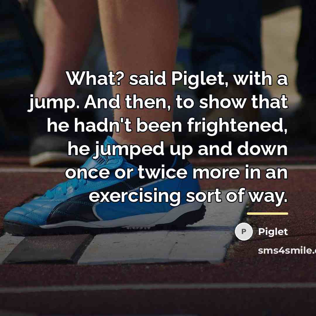 “What? said Piglet, with a jump. And then, to show…” quote by Piglet