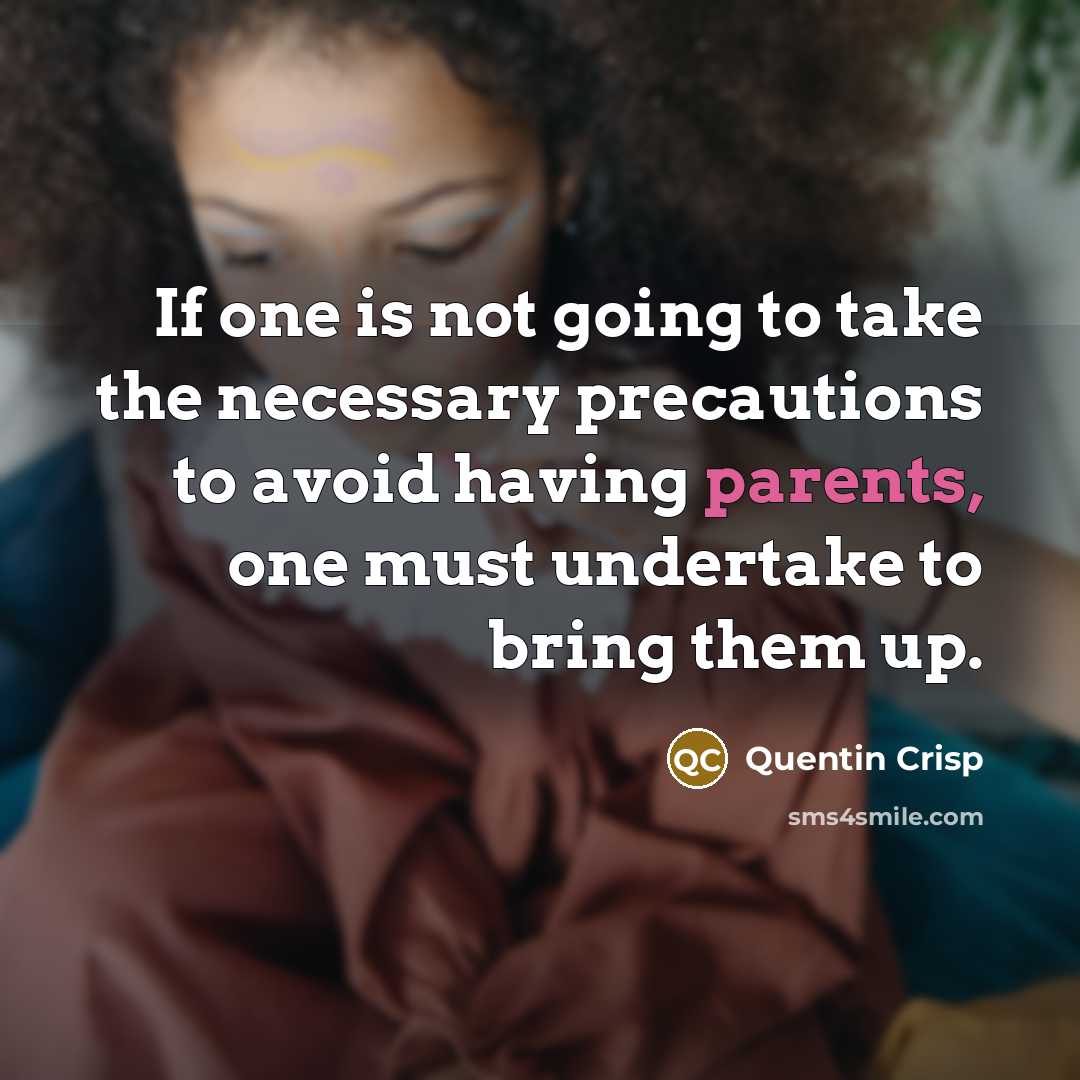 “If one is not going to take the necessary precautions to avoid having parents, one must undertake to bring them up.” quote by Quentin Crisp