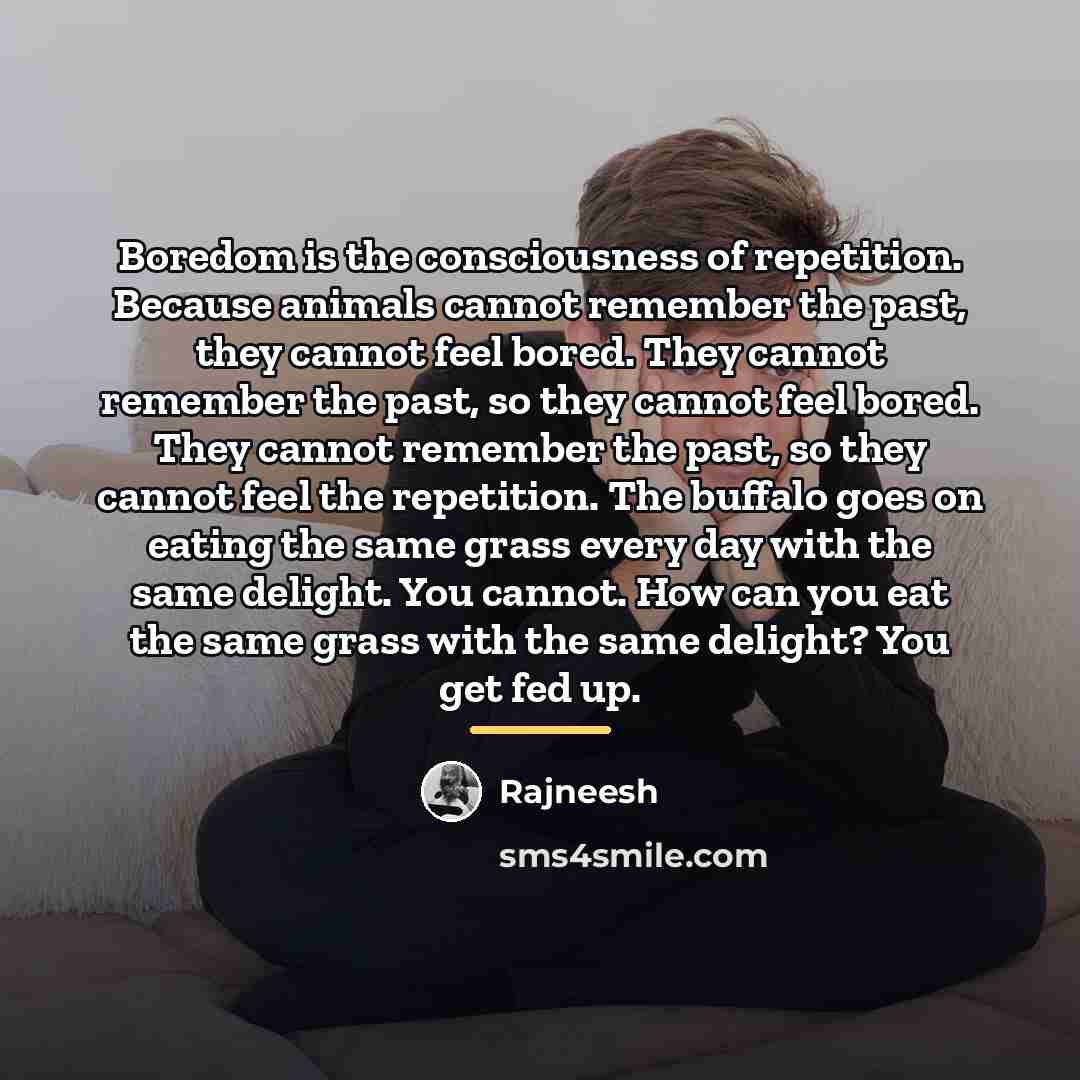 “Boredom is the consciousness of repetition. Because animals cannot remember…” quote by Rajneesh