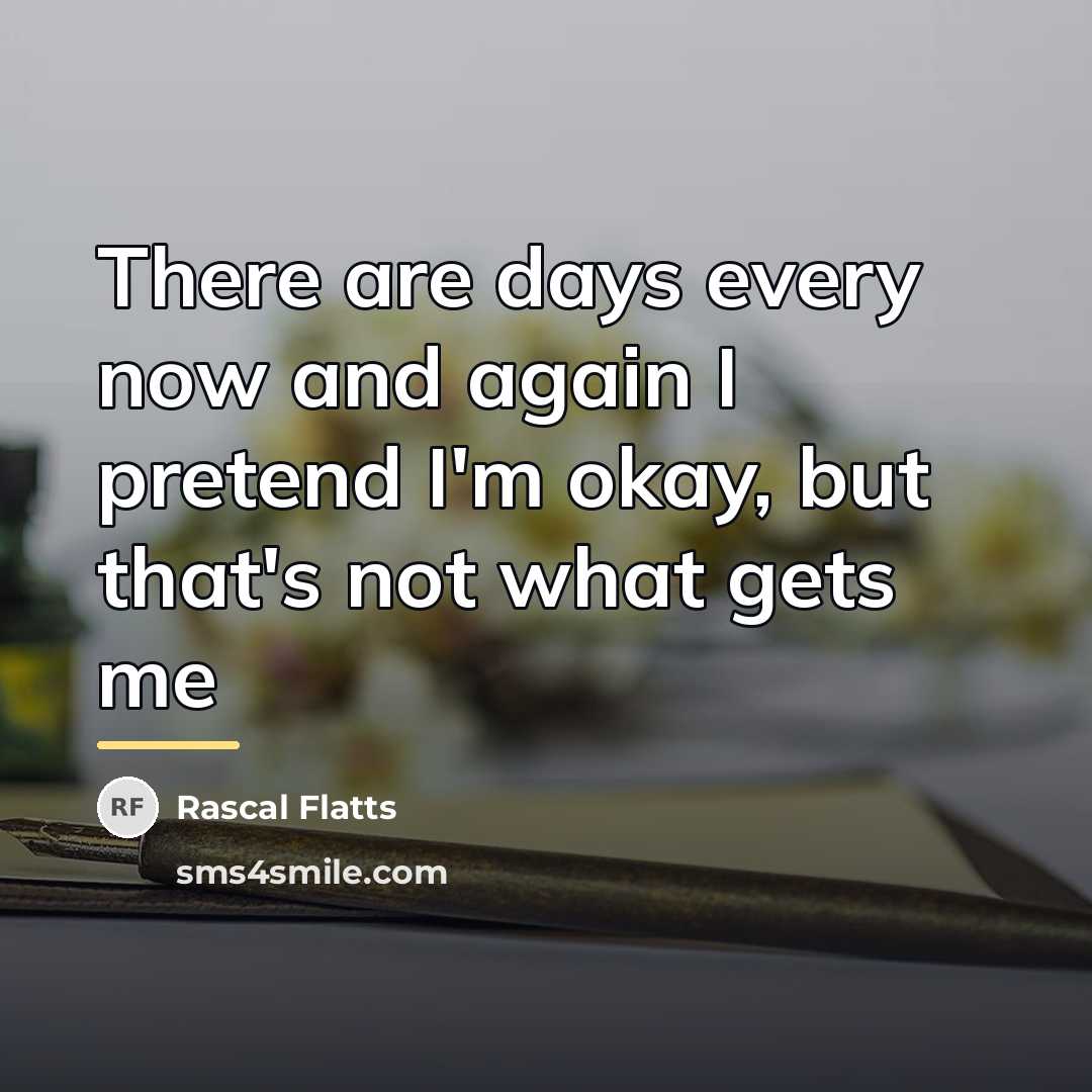 “There are days every now and again I pretend I'm…” quote by Rascal Flatts