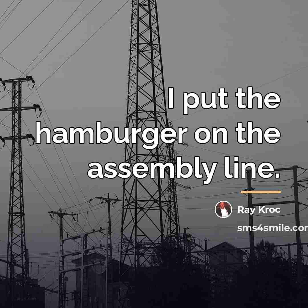 “I put the hamburger on the assembly line.…” quote by Ray Kroc