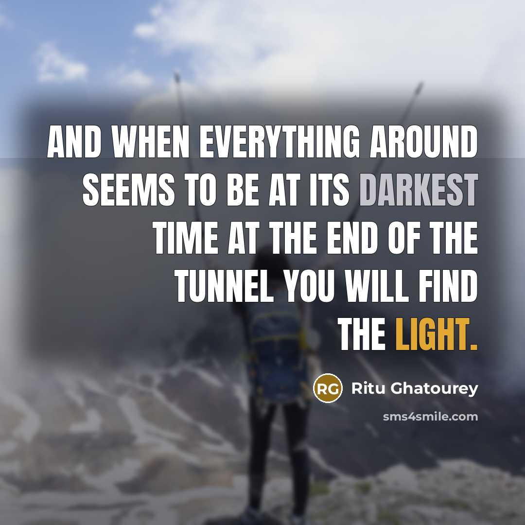 “And when everything around seems to be at its darkest time at the end of the tunnel you will find the light.” quote by Ritu Ghatourey