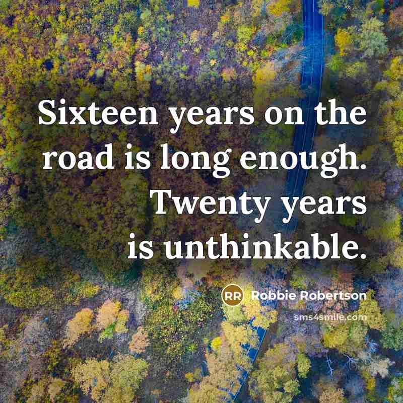 “Sixteen years on the road is long enough. Twenty years…” quote by Robbie Robertson
