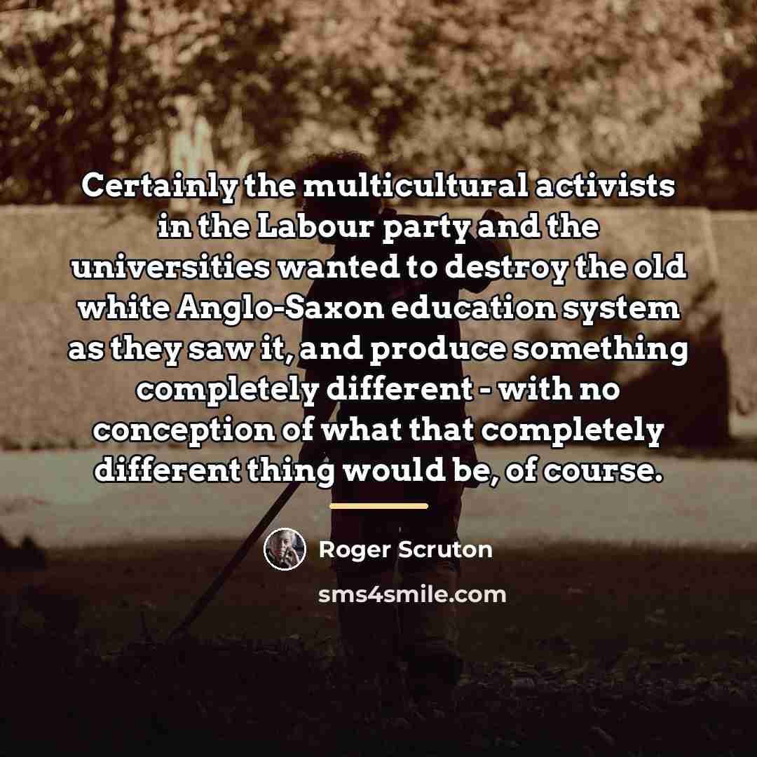 “Certainly the multicultural activists in the Labour party and the…” quote by Roger Scruton