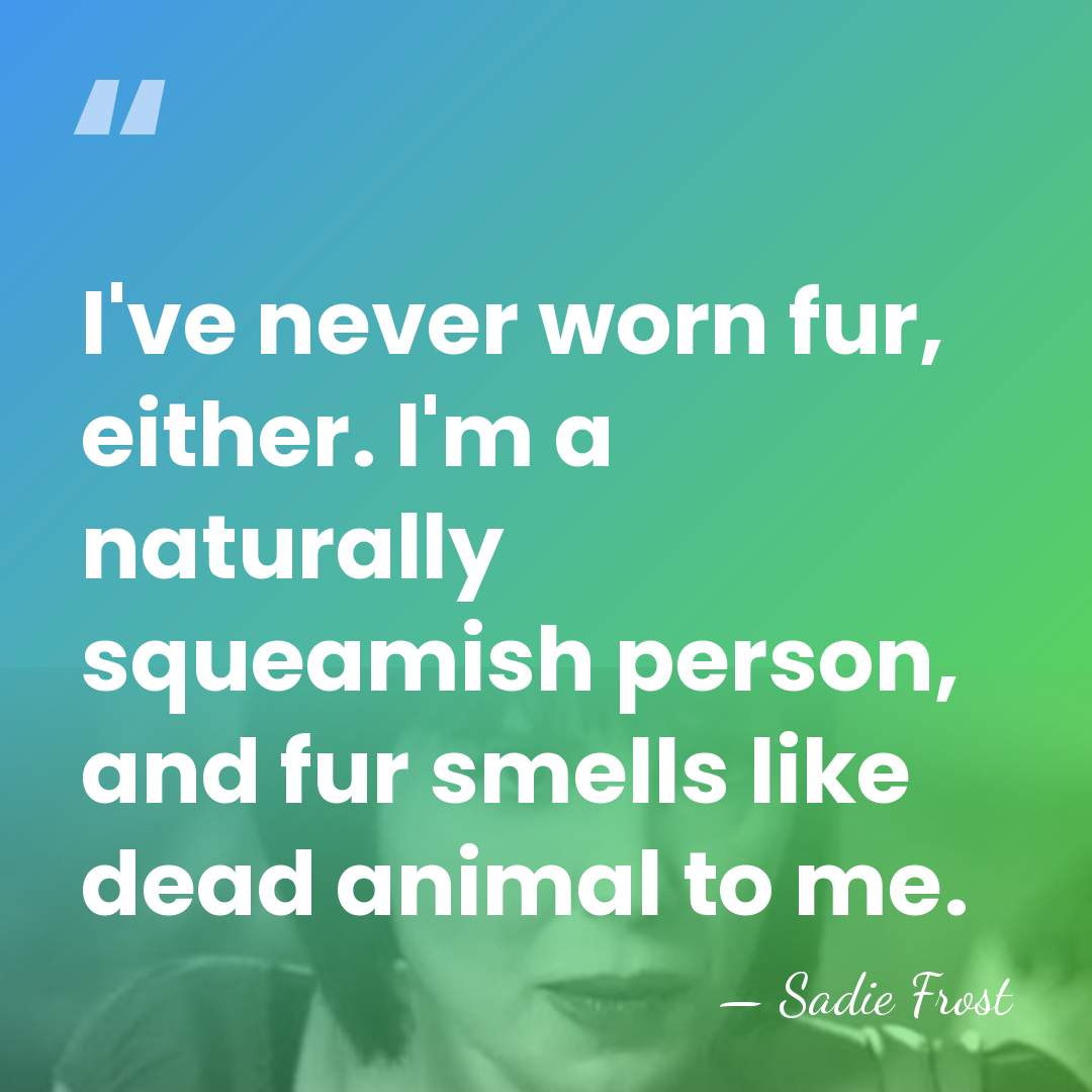 I've never worn fur, either. I'm a naturally squeamish person, and fur&hellip; - Sadie Frost