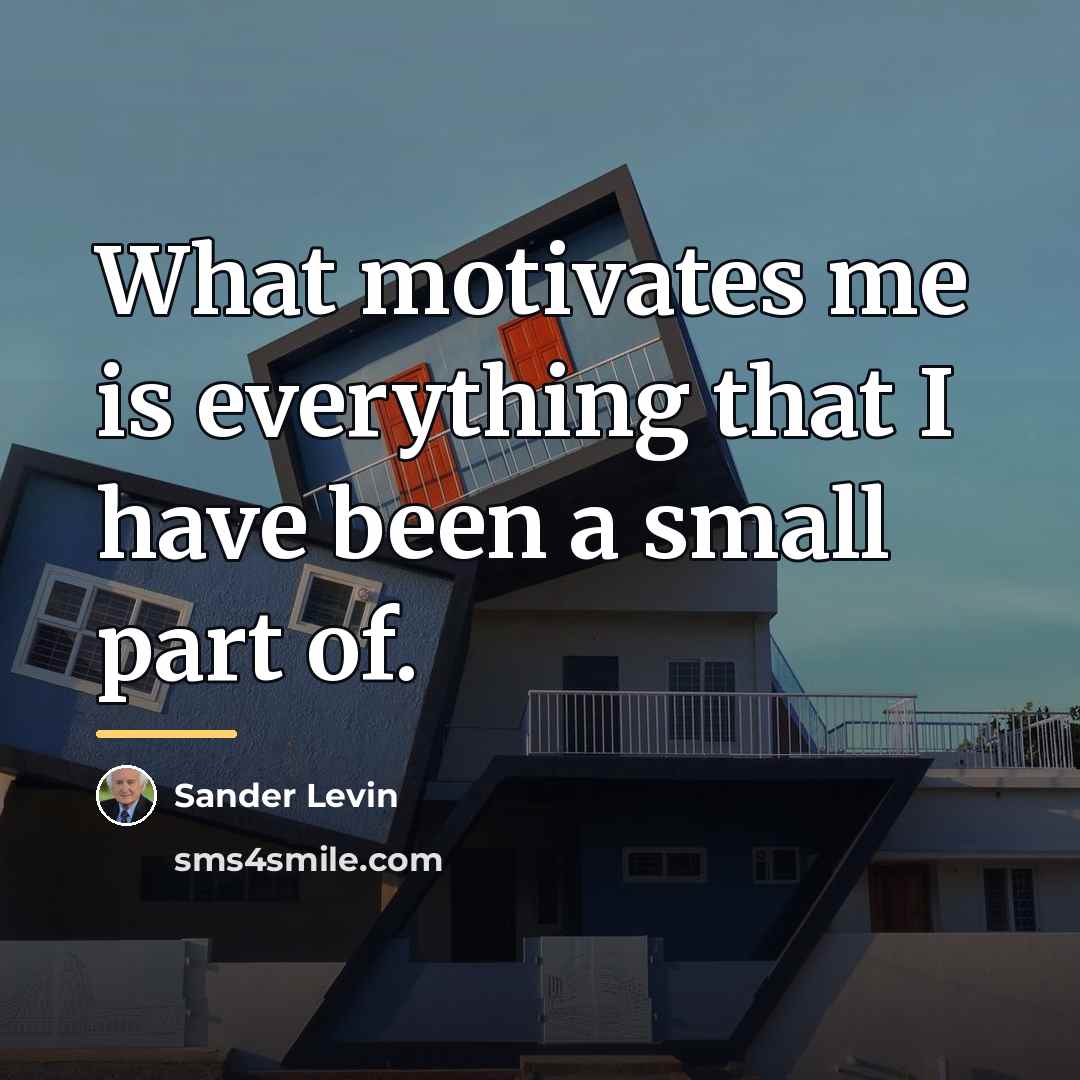 “What motivates me is everything that I have been a…” quote by Sander Levin