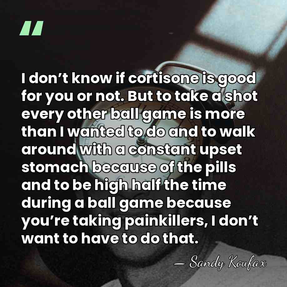 I don’t know if cortisone is good for you or not. But&hellip; - Sandy Koufax