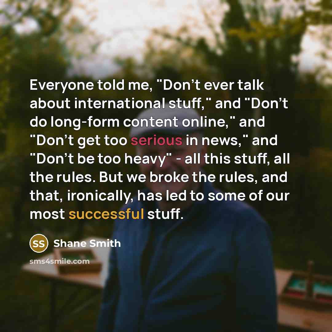 “Everyone told me, "Don't ever talk about international stuff," and…” quote by Shane Smith