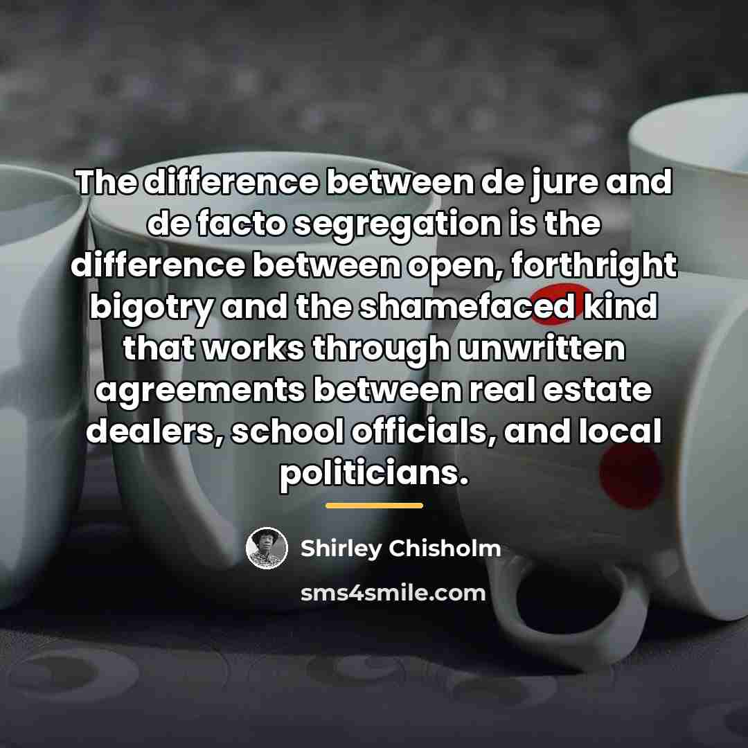 “The difference between de jure and de facto segregation is…” quote by Shirley Chisholm