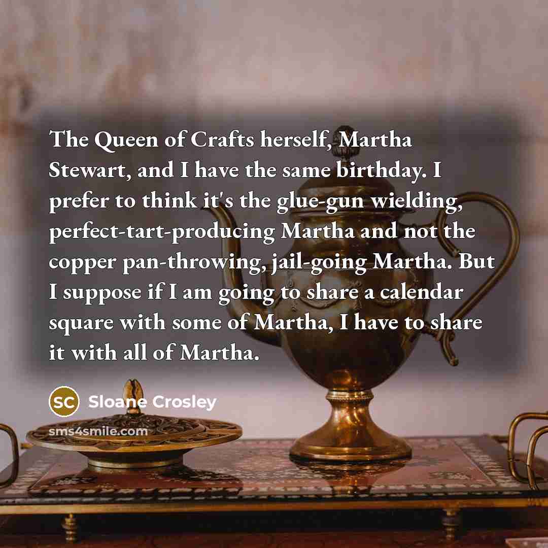 “The Queen of Crafts herself, Martha Stewart, and I have…” quote by Sloane Crosley