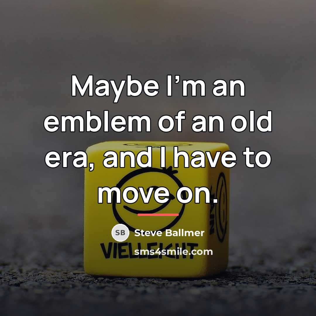 “Maybe I'm an emblem of an old era, and I…” quote by Steve Ballmer
