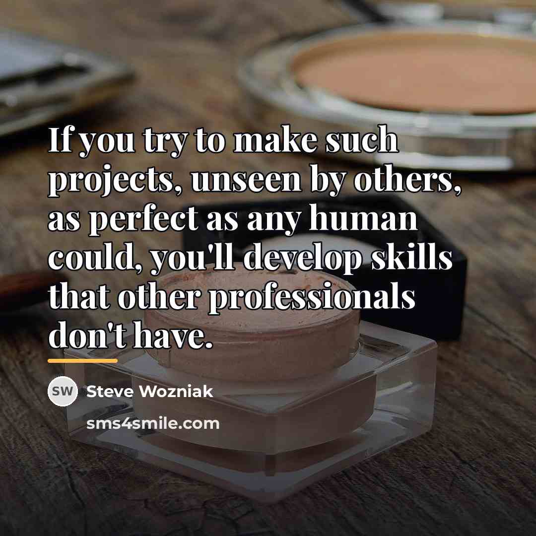 “If you try to make such projects, unseen by others,…” quote by Steve Wozniak