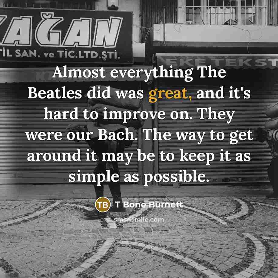 “Almost everything The Beatles did was great, and it's hard…” quote by T Bone Burnett