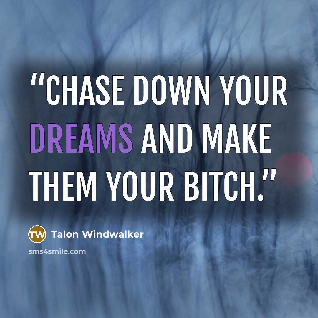 “Chase down your dreams and make them your bitch.” quote by Talon Windwalker