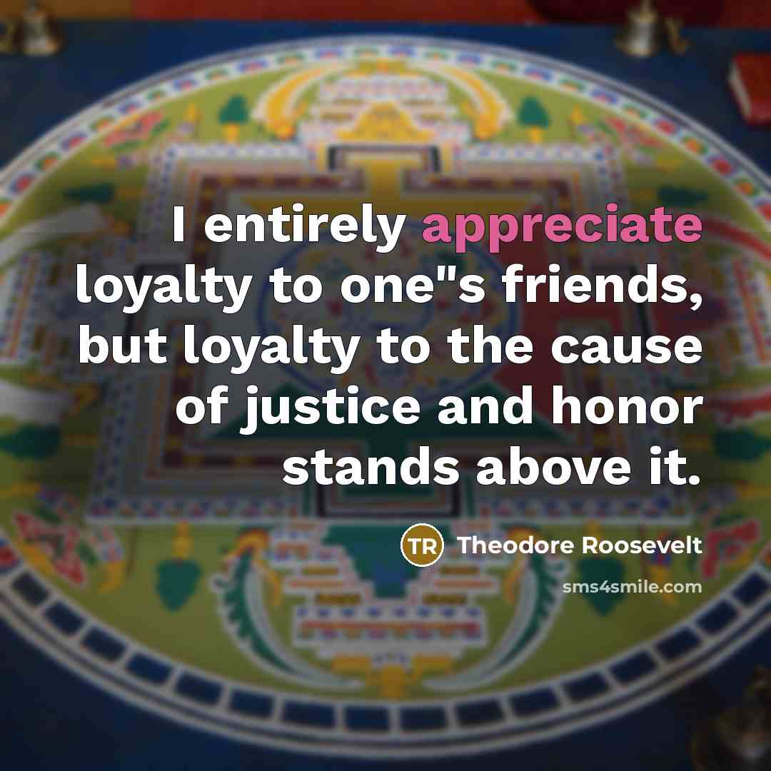 “I entirely appreciate loyalty to one"s friends, but loyalty to…” quote by Theodore Roosevelt