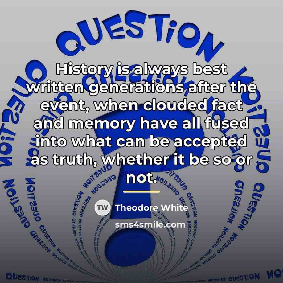 “History is always best written generations after the event, when…” quote by Theodore White