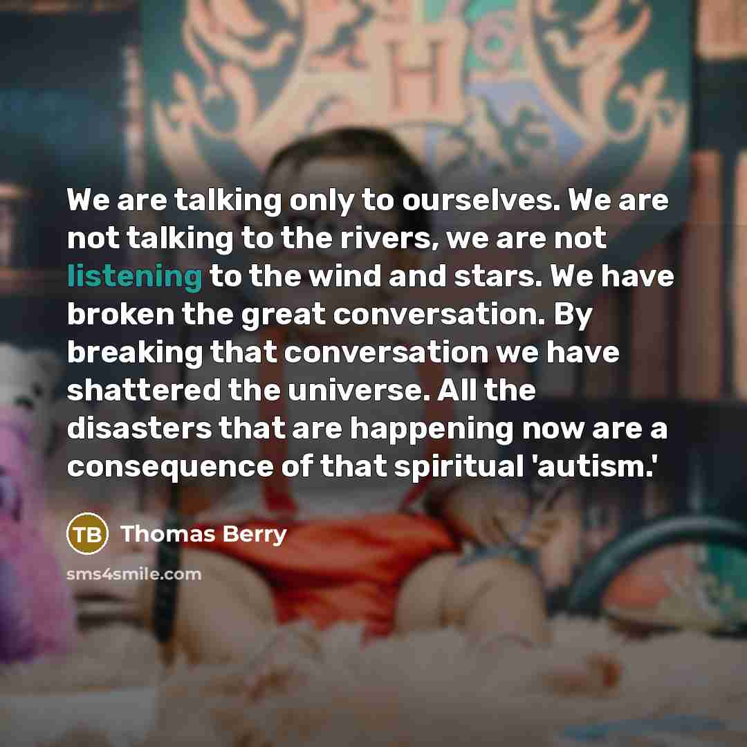 “We are talking only to ourselves. We are not talking…” quote by Thomas Berry