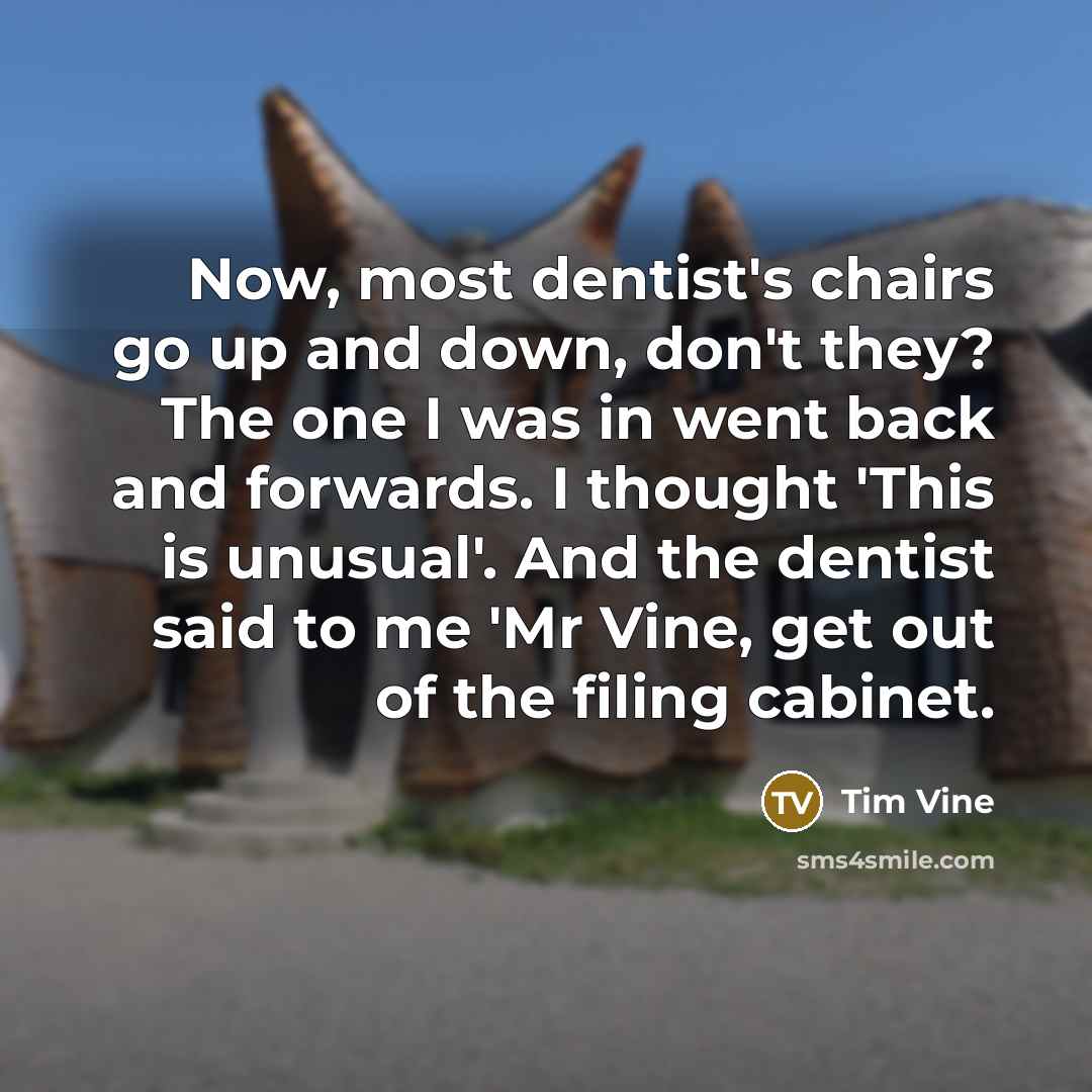 “Now, most dentist's chairs go up and down, don't they?…” quote by Tim Vine