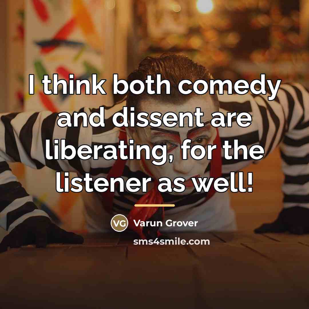 “I think both comedy and dissent are liberating, for the…” quote by Varun Grover