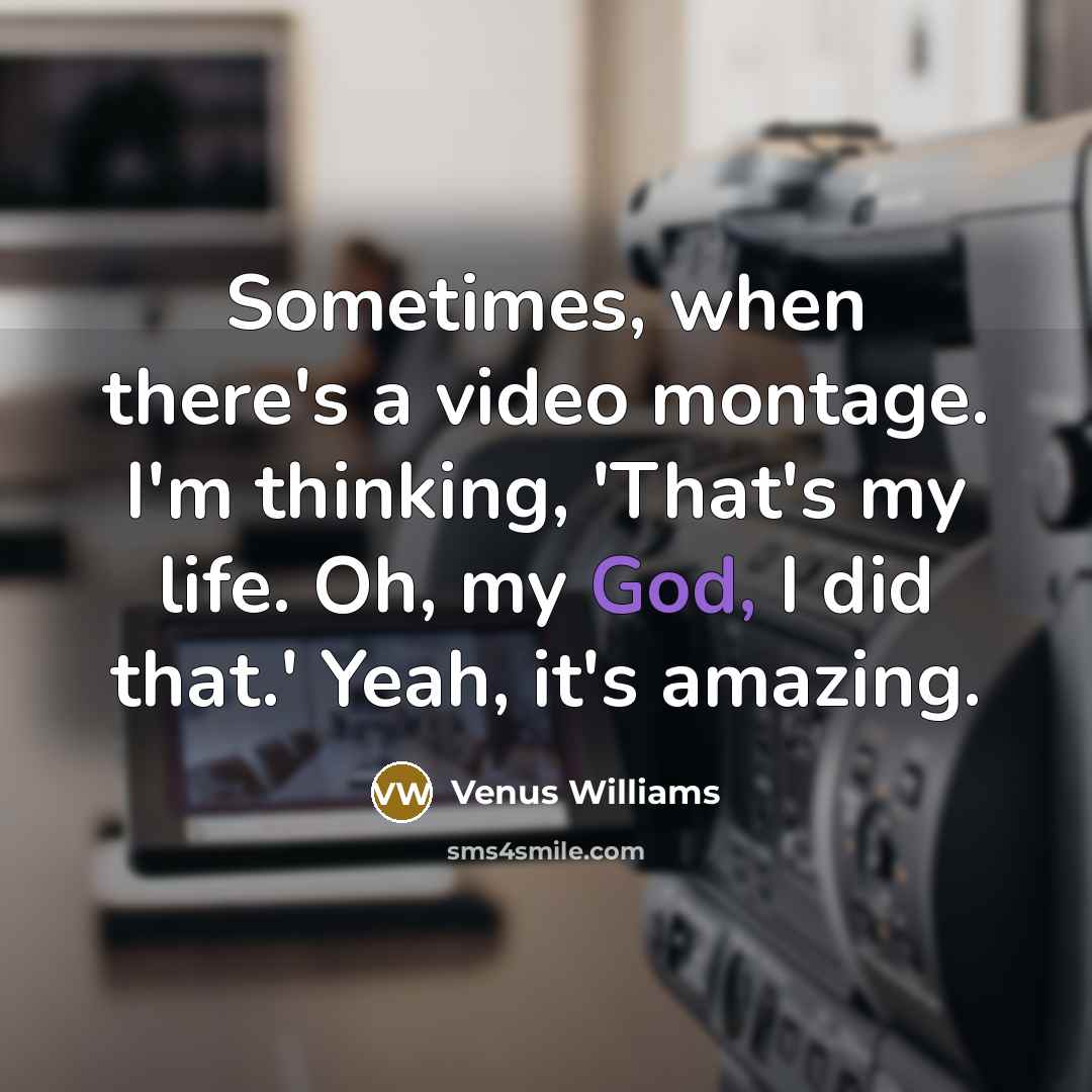 “Sometimes, when there's a video montage. I'm thinking, 'That's my…” quote by Venus Williams