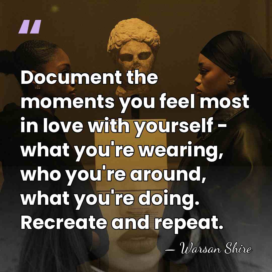 Document the moments you feel most in love with yourself - what&hellip; - Warsan Shire