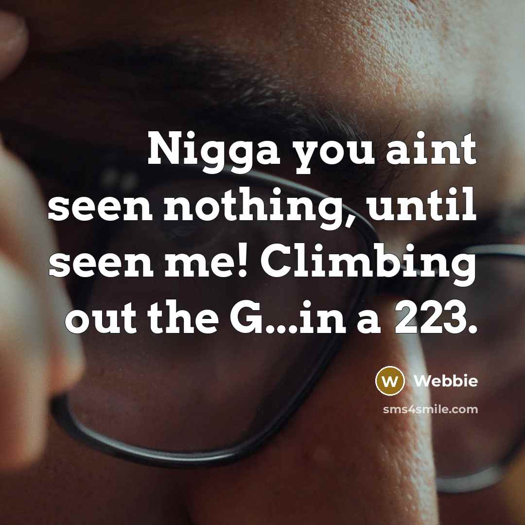 “Nigga you aint seen nothing, until seen me! Climbing out…” quote by Webbie