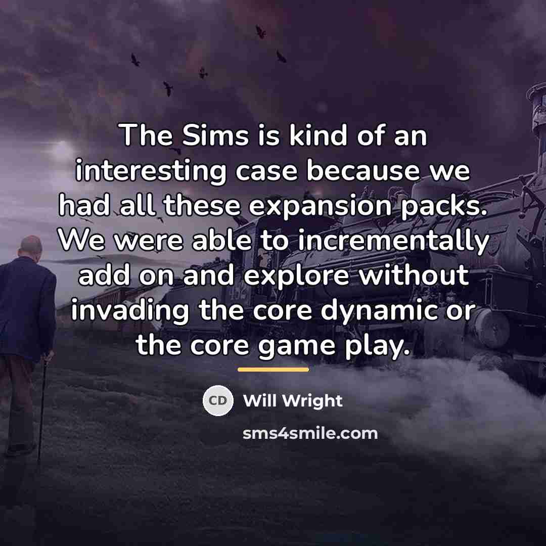 “The Sims is kind of an interesting case because we…” quote by Will Wright