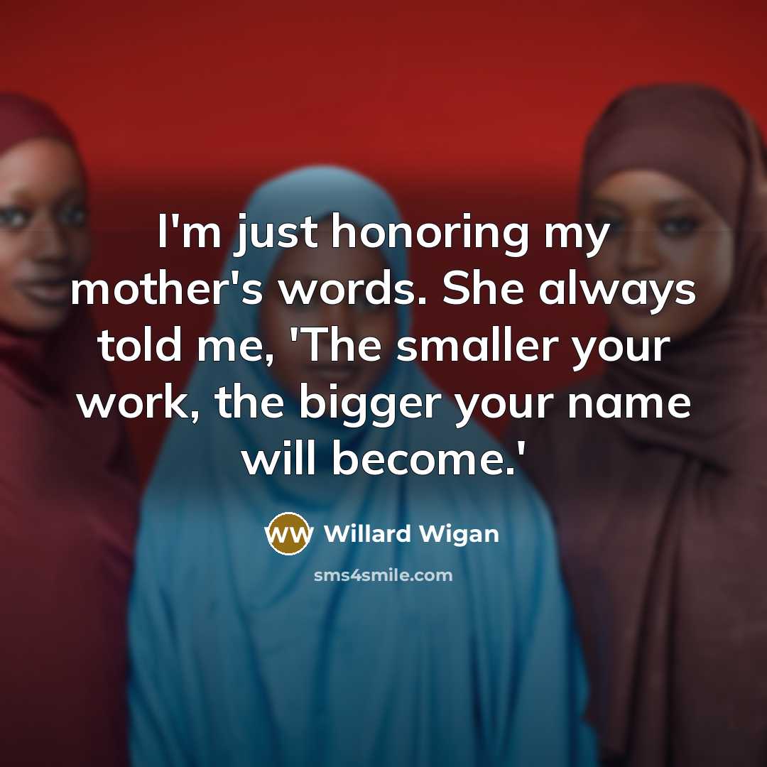 “I'm just honoring my mother's words. She always told me,…” quote by Willard Wigan