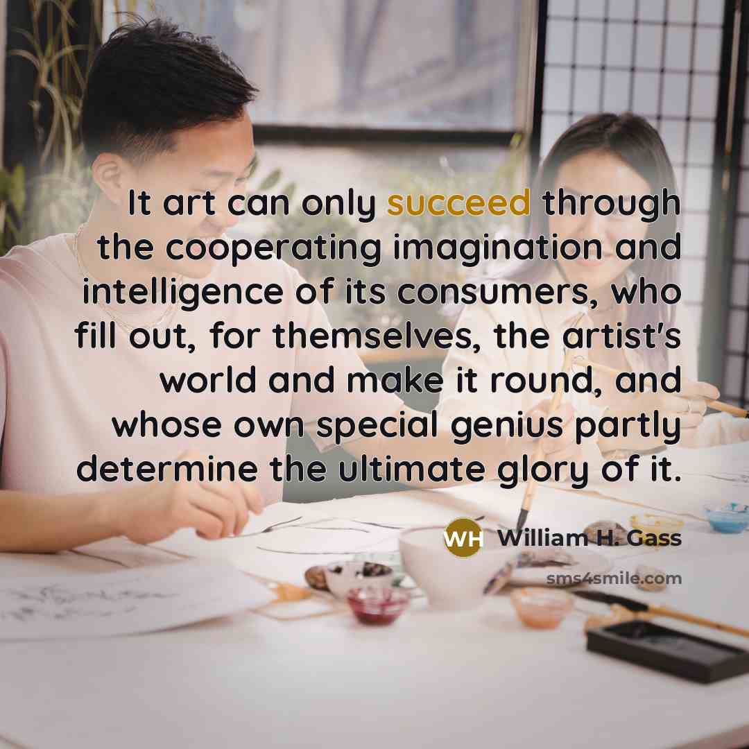 “It art can only succeed through the cooperating imagination and…” quote by William H. Gass
