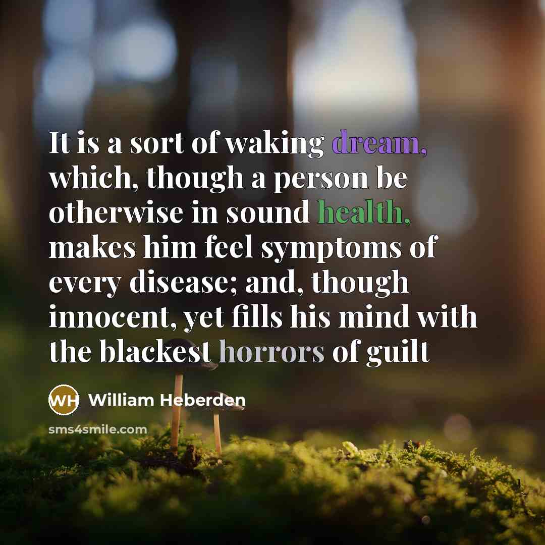“It is a sort of waking dream, which, though a person be otherwise in sound health, makes him feel symptoms of every disease; and, though innocent, yet fills his mind with the blackest horrors of guilt” quote by William Heberden