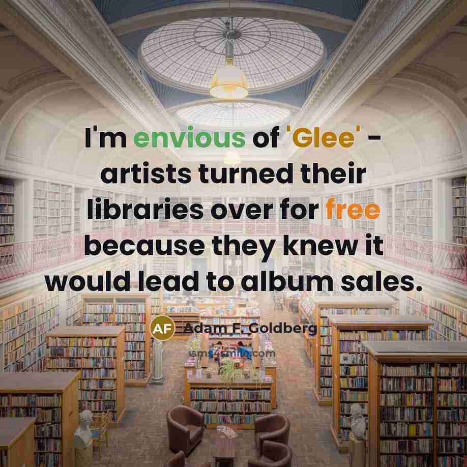 “I'm envious of 'Glee' - artists turned their libraries over…” quote by Adam F. Goldberg