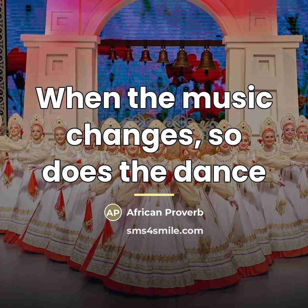 “When the music changes, so does the dance…” quote by African Proverb