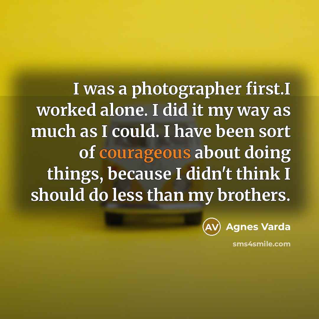 “I was a photographer first.I worked alone. I did it…” quote by Agnes Varda