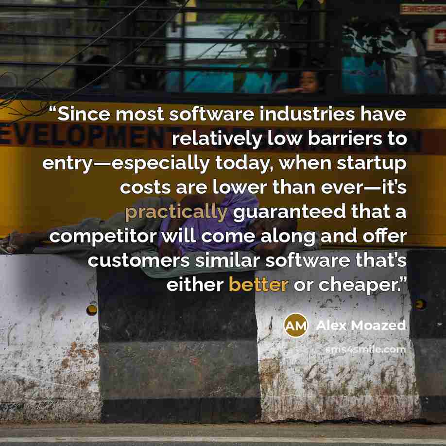 “Since most software industries have relatively low barriers to entry—especially today, when startup costs are lower than ever—it’s practically guaranteed that a competitor will come along and offer customers similar software that’s either better or cheaper.” quote by Alex Moazed