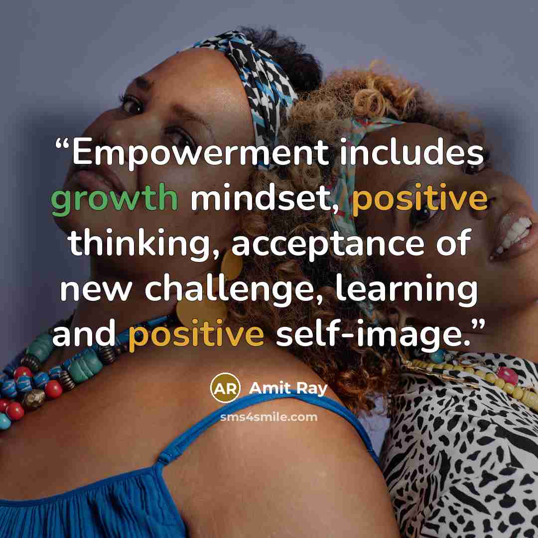“Empowerment includes growth mindset, positive thinking, acceptance of new challenge, learning and positive self-image.” quote by Amit Ray