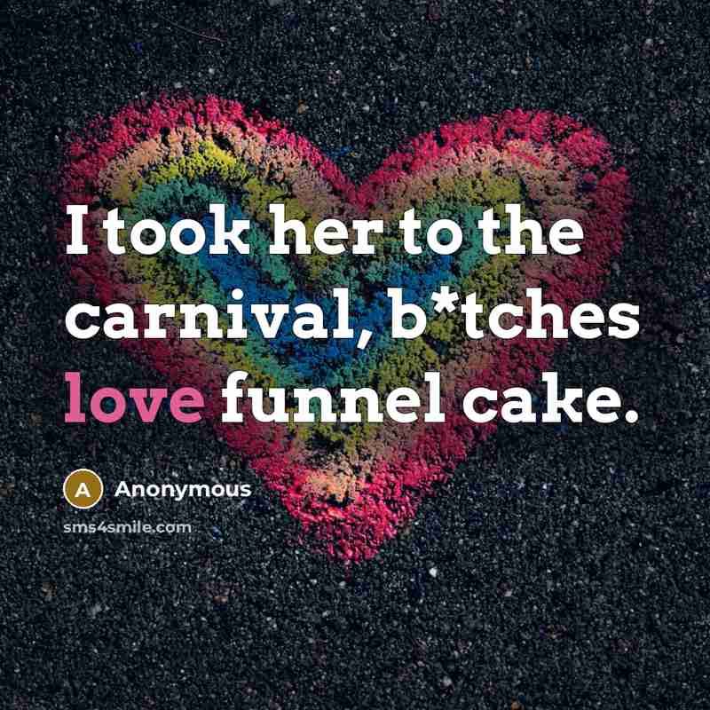 “I took her to the carnival, b*tches love funnel cake.…” quote by Anonymous