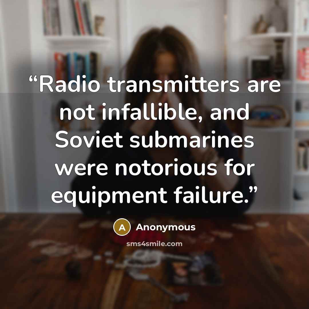 “Radio transmitters are not infallible, and Soviet submarines were notorious for equipment failure.” quote by Anonymous