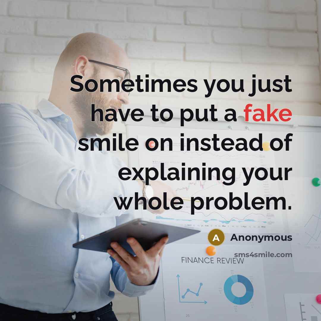 “Sometimes you just have to put a fake smile on instead of explaining your whole problem.” quote by Anonymous