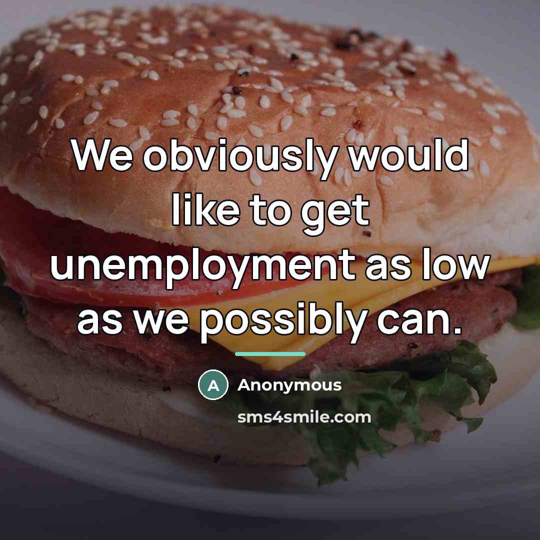 “We obviously would like to get unemployment as low as…” quote by Anonymous