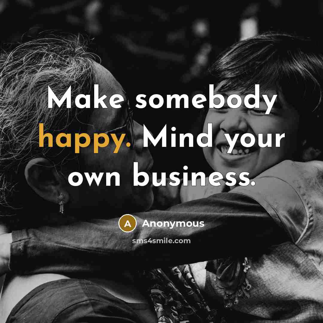 “Make somebody happy. Mind your own business.…” quote by Anonymous
