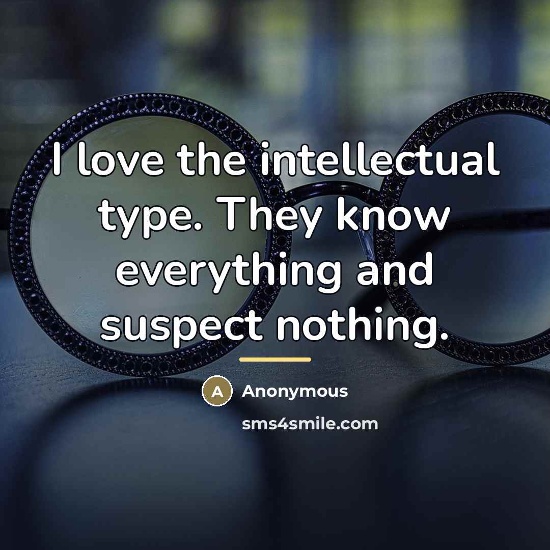 “I love the intellectual type. They know everything and suspect…” quote by Anonymous