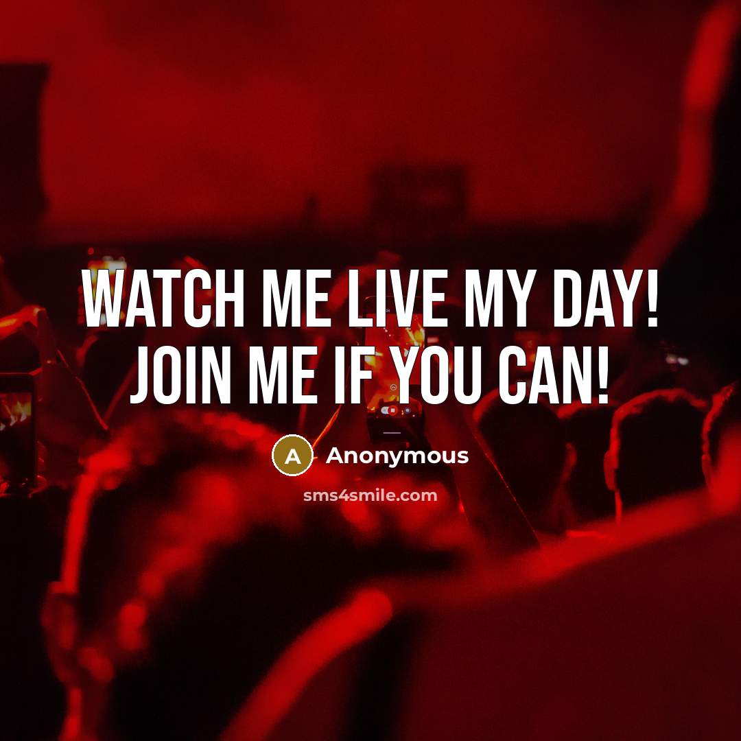 “Watch me live my day! Join me if you can!” quote by Anonymous