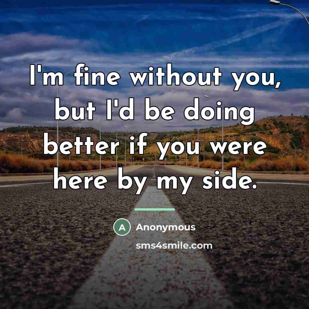 “I'm fine without you, but I'd be doing better if…” quote by Anonymous