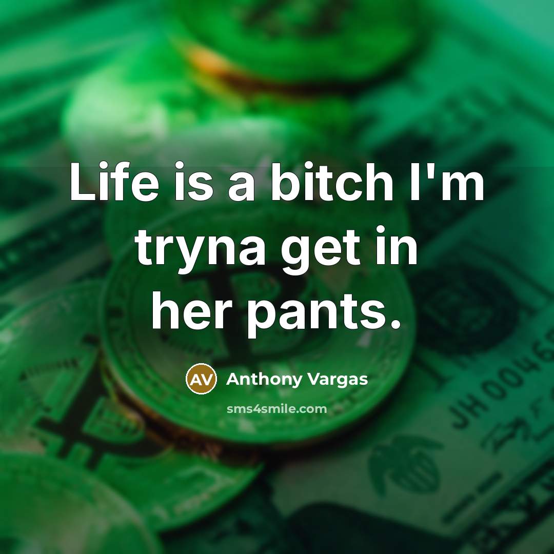 “Life is a bitch I'm tryna get in her pants.…” quote by Anthony Vargas