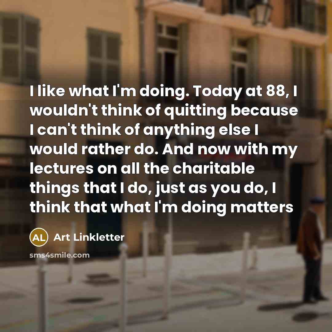 “I like what I'm doing. Today at 88, I wouldn't…” quote by Art Linkletter