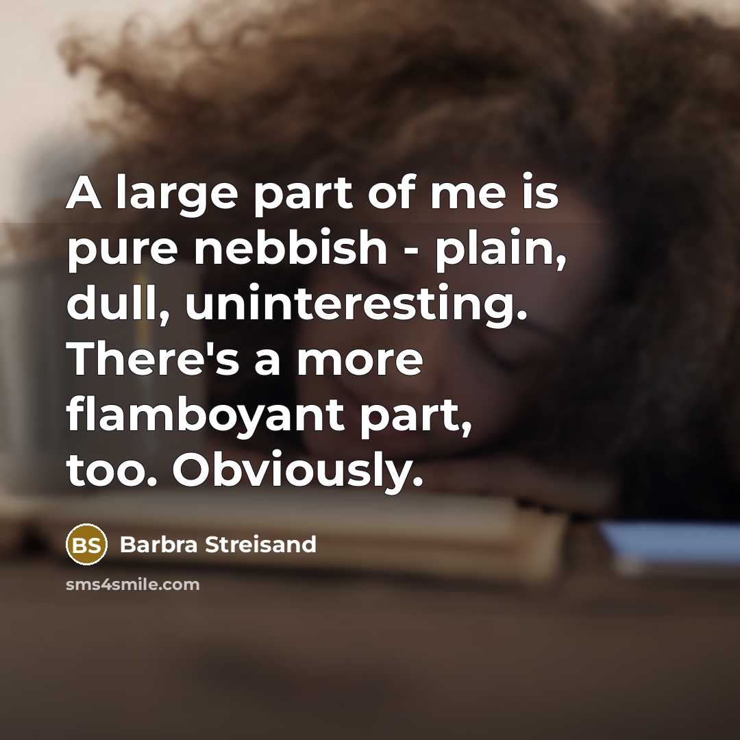 “A large part of me is pure nebbish - plain, dull, uninteresting. There's a more flamboyant part, too. Obviously.” quote by Barbra Streisand
