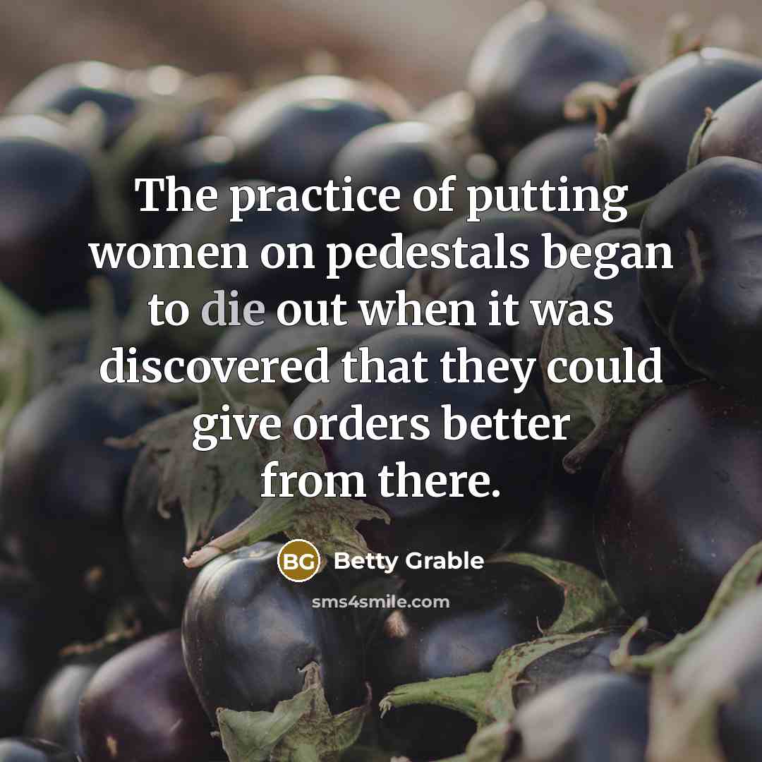 “The practice of putting women on pedestals began to die…” quote by Betty Grable
