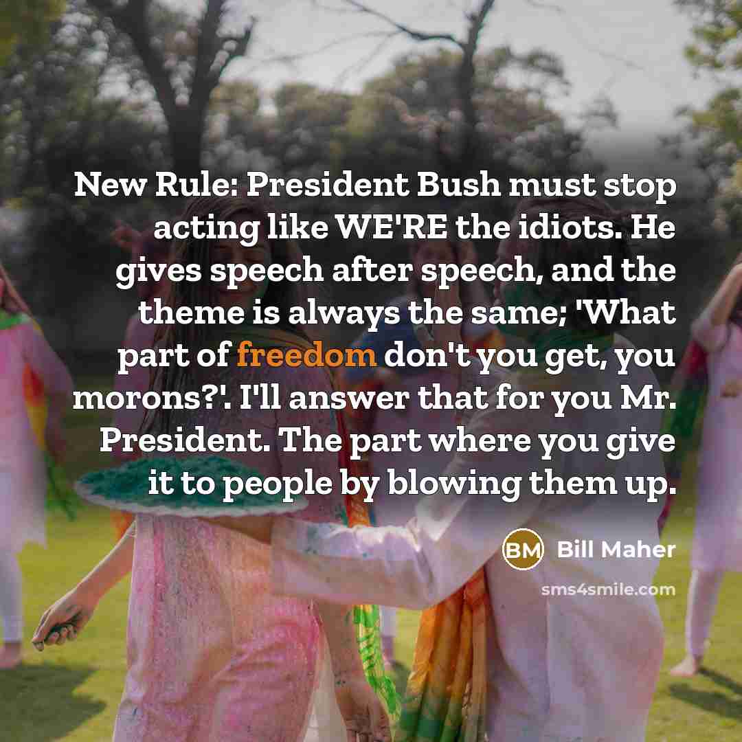 “New Rule: President Bush must stop acting like WE'RE the…” quote by Bill Maher
