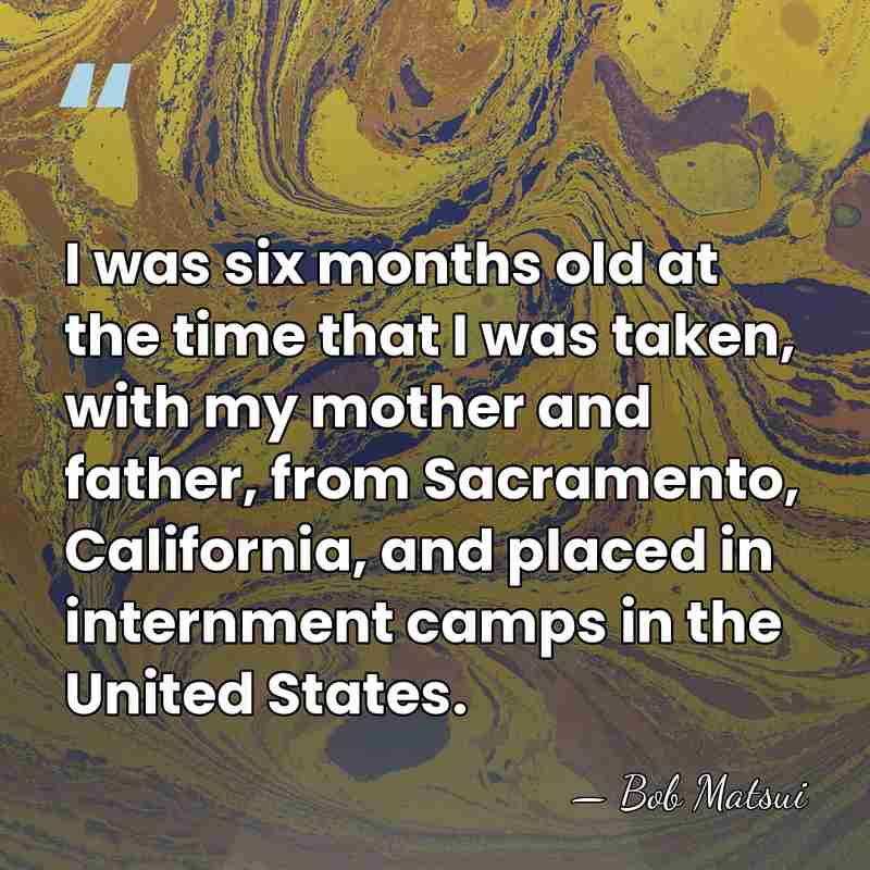 I was six months old at the time that I was taken,&hellip; - Bob Matsui