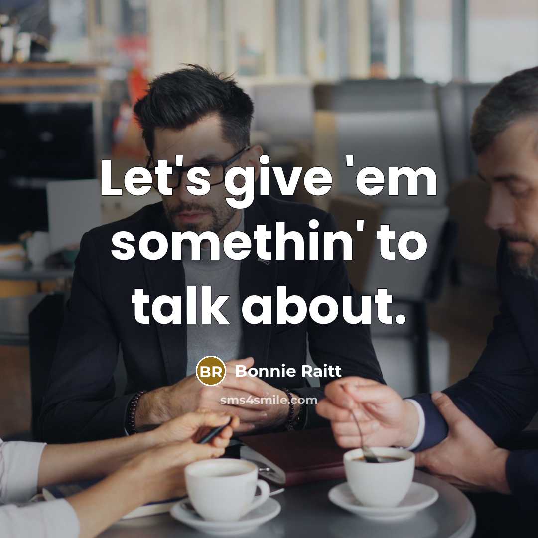 “Let's give 'em somethin' to talk about.…” quote by Bonnie Raitt
